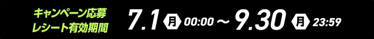 キャンペーン応募・レシート有効期間 7/1（月）00:00～9/30（月）23:59