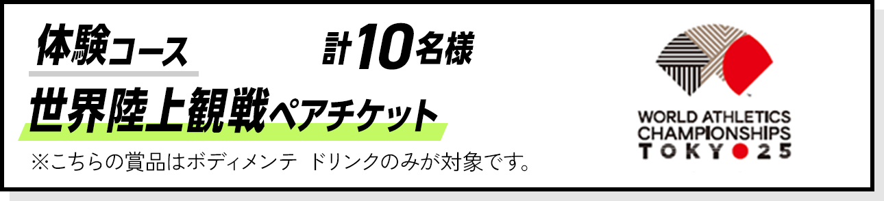 体験コース 計10名様 世界陸上観戦ペアチケット※こちらの賞品はボディメンテ ドリンクのみが対象です。