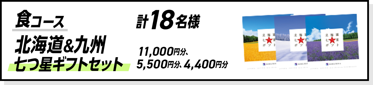 食コース 計18名様 北海道&九州 七つ星ギフトセット 11,000円分、5,500円分、4,400円分