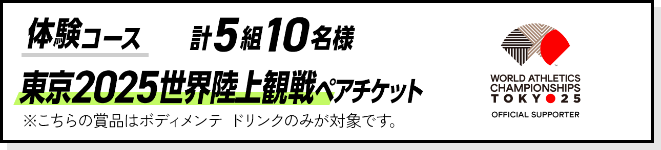 体験コース 東京2025世界陸上観戦ペアチケット 計5組10名様 ※こちらの賞品はボディメンテ ドリンクのみが対象です。