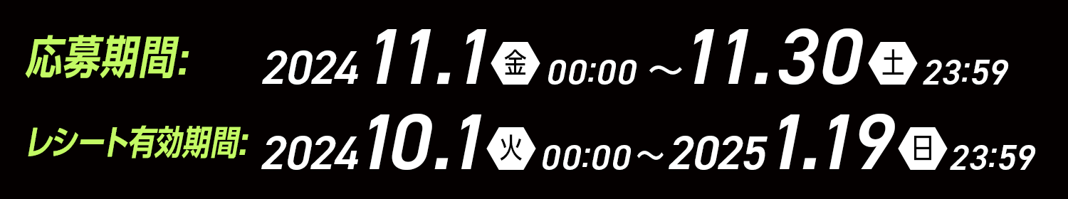 10月キャンペーン応募・レシート有効期間 2024 11/1（金）00:00～11/30（土）23:59 レシート有効期間:2024 10/1（火）00:00～2025 1/19(日)23:59