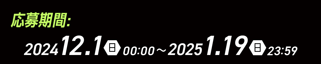 応募期間 2024 12/1（日）00:00～ 2025 1/19（日）23:59